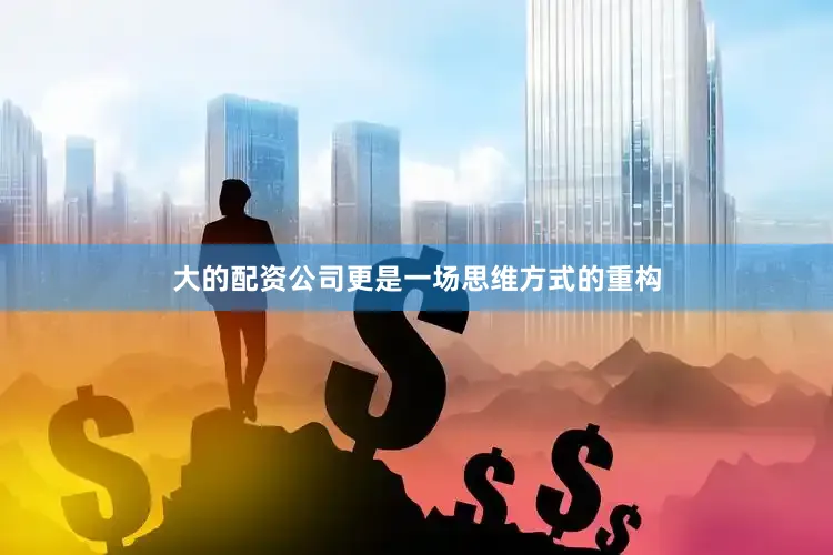 大的配资公司更是一场思维方式的重构