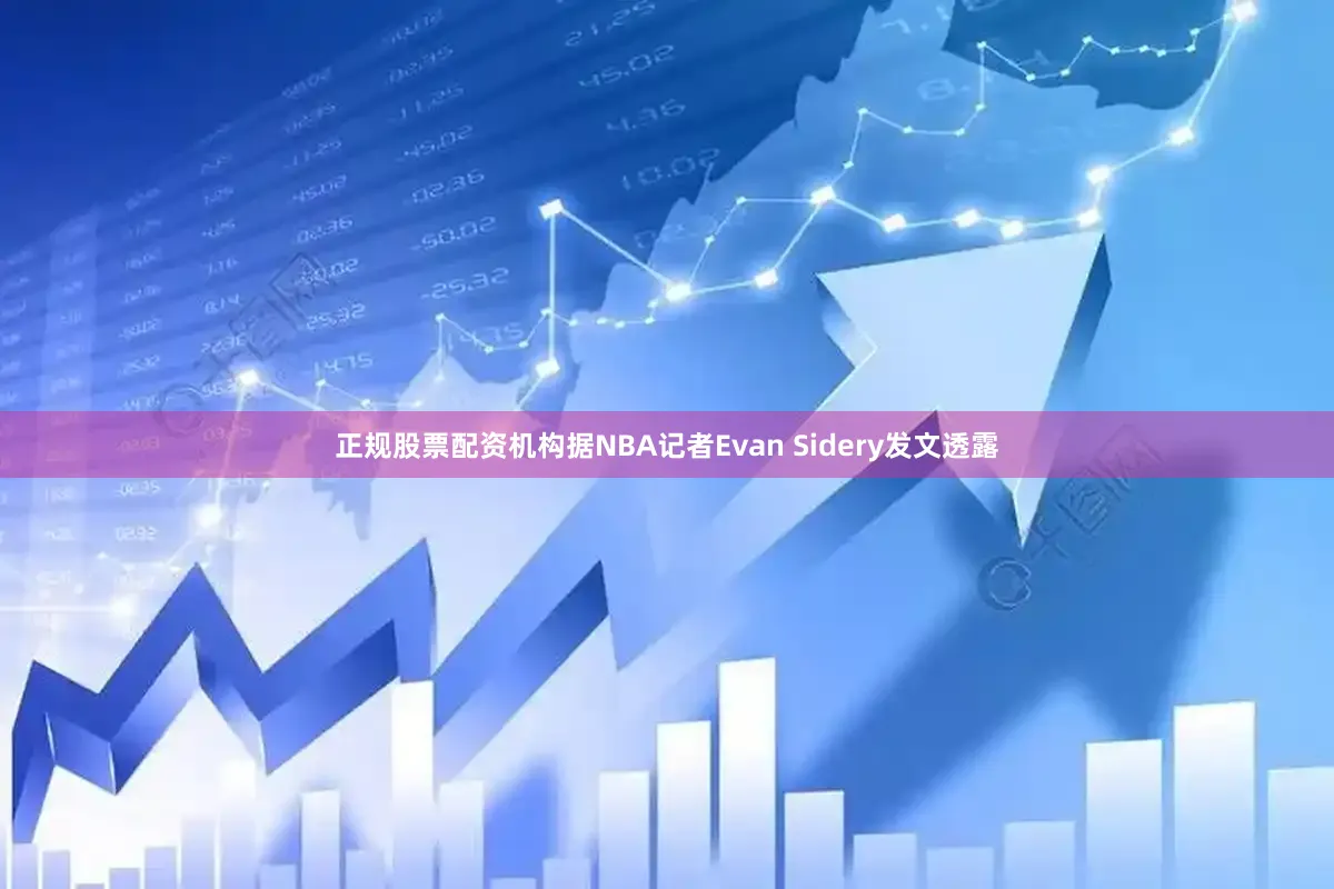正规股票配资机构据NBA记者Evan Sidery发文透露