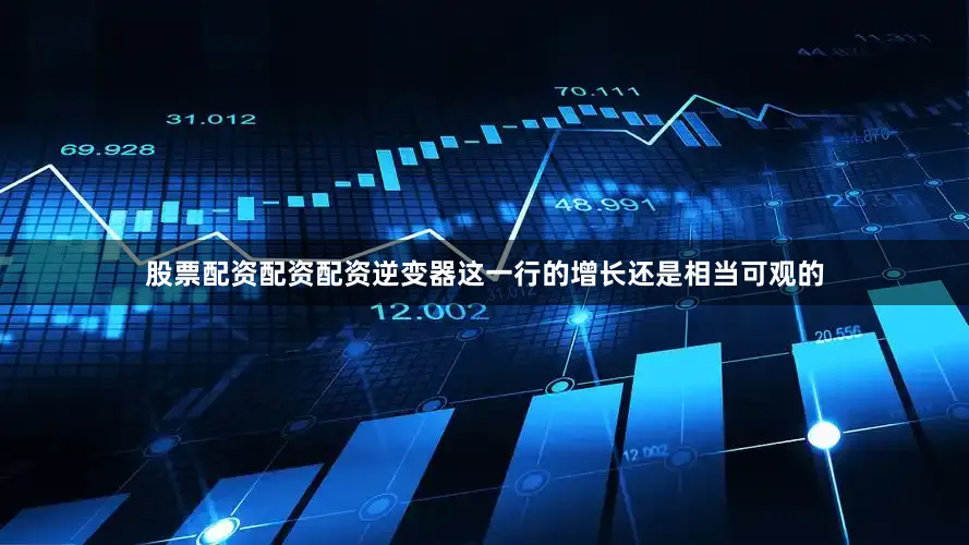 股票配资配资配资逆变器这一行的增长还是相当可观的