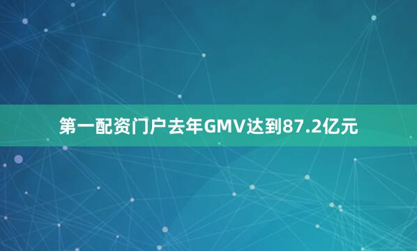 第一配资门户去年GMV达到87.2亿元