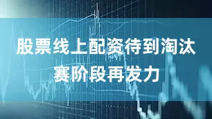 股票线上配资待到淘汰赛阶段再发力