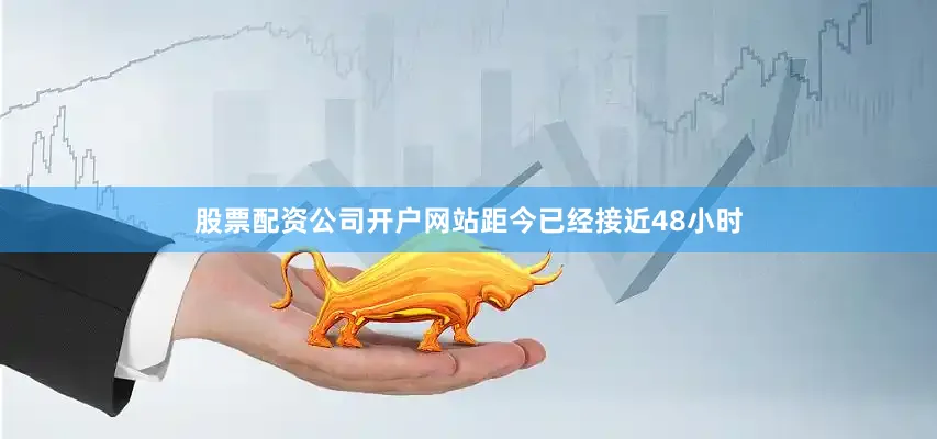 股票配资公司开户网站距今已经接近48小时