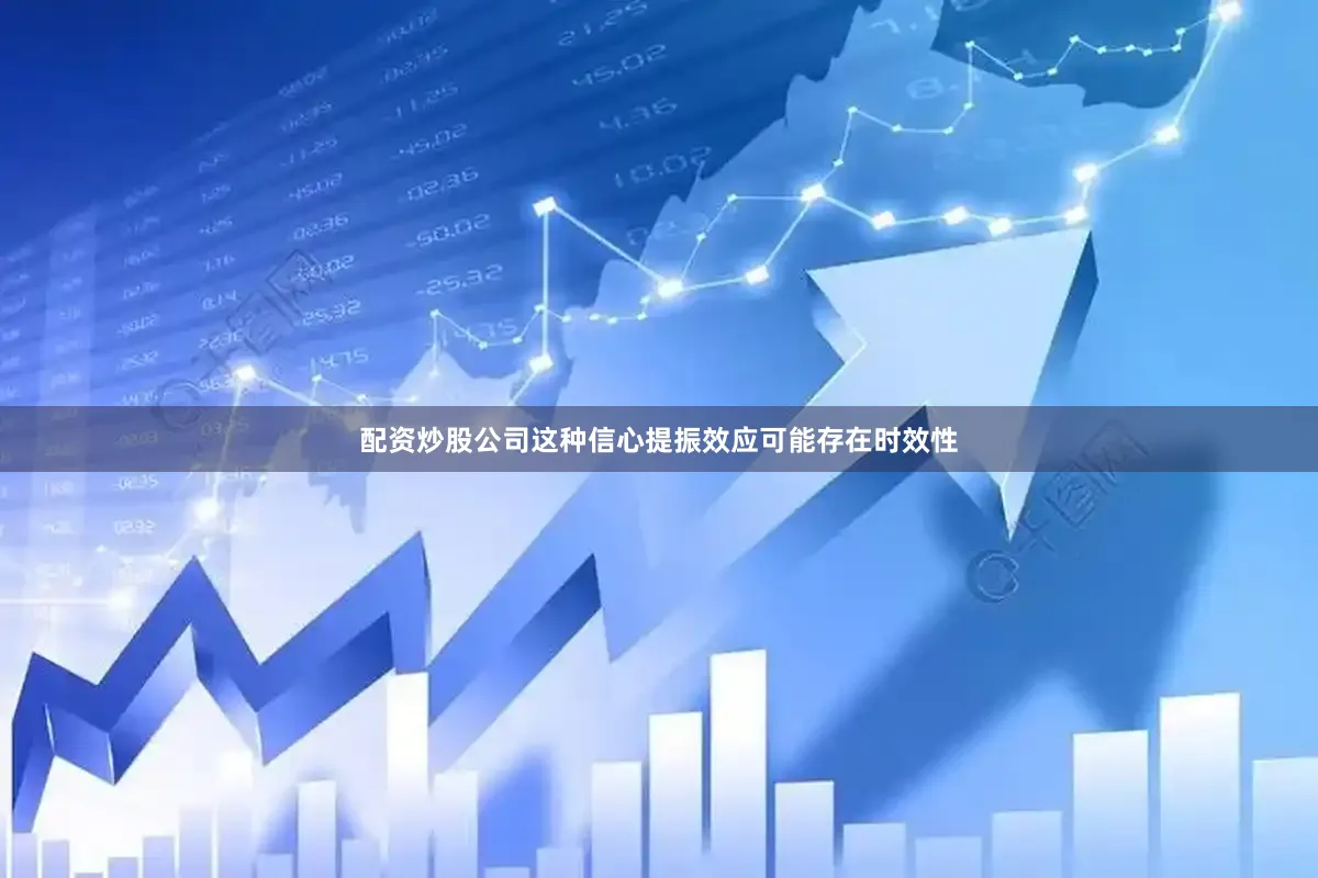 配资炒股公司这种信心提振效应可能存在时效性
