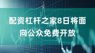 配资杠杆之家8日将面向公众免费开放