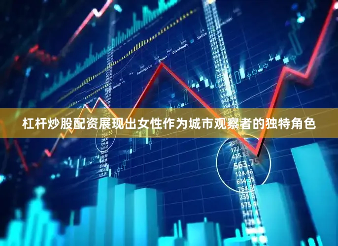 杠杆炒股配资展现出女性作为城市观察者的独特角色