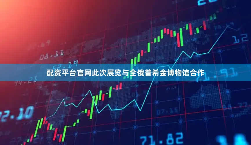 配资平台官网此次展览与全俄普希金博物馆合作