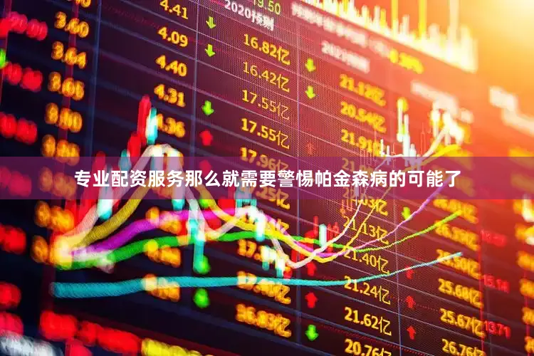 专业配资服务那么就需要警惕帕金森病的可能了