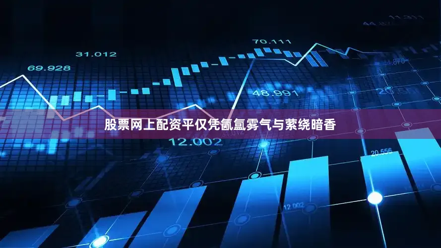股票网上配资平仅凭氤氲雾气与萦绕暗香