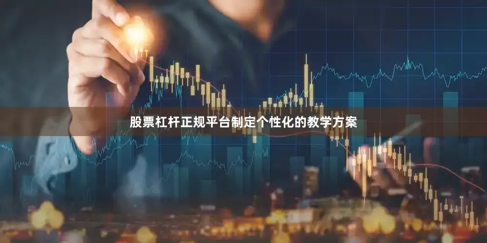 股票杠杆正规平台制定个性化的教学方案
