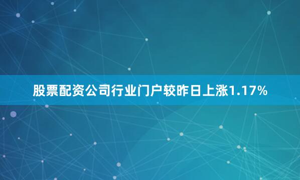 股票配资公司行业门户较昨日上涨1.17%