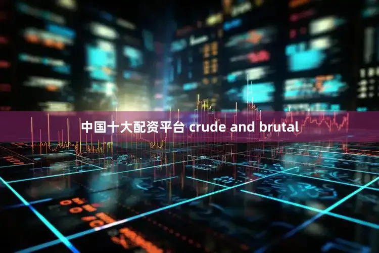 中国十大配资平台 crude and brutal