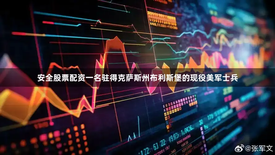 安全股票配资一名驻得克萨斯州布利斯堡的现役美军士兵