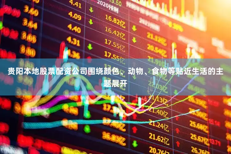 贵阳本地股票配资公司围绕颜色、动物、食物等贴近生活的主题展开