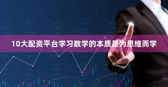 10大配资平台学习数学的本质是为思维而学