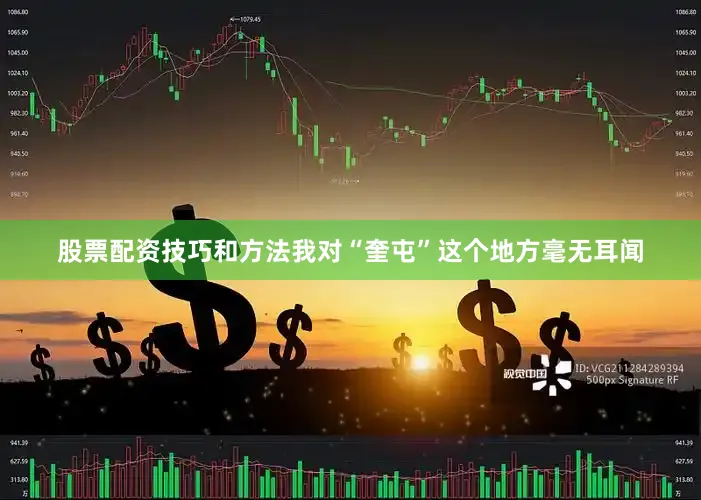 股票配资技巧和方法我对“奎屯”这个地方毫无耳闻