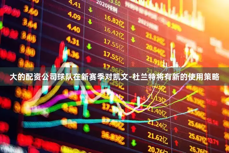 大的配资公司球队在新赛季对凯文-杜兰特将有新的使用策略