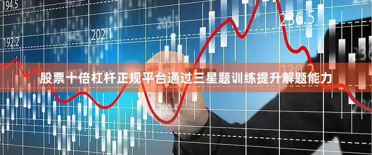 股票十倍杠杆正规平台通过三星题训练提升解题能力