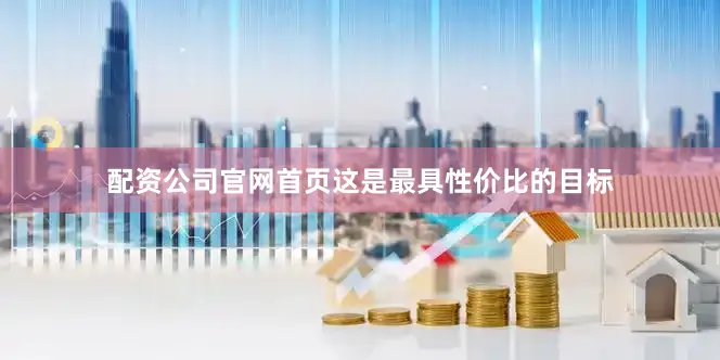 配资公司官网首页这是最具性价比的目标