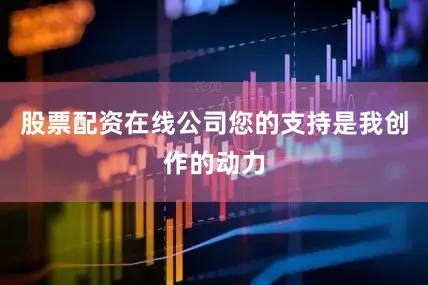 股票配资在线公司您的支持是我创作的动力