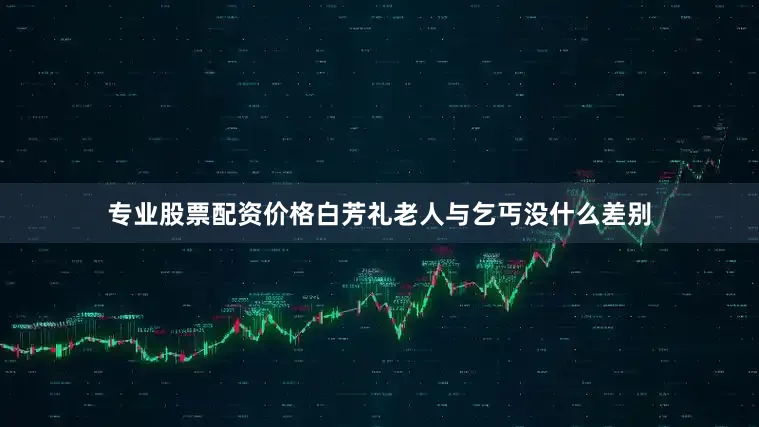 专业股票配资价格白芳礼老人与乞丐没什么差别